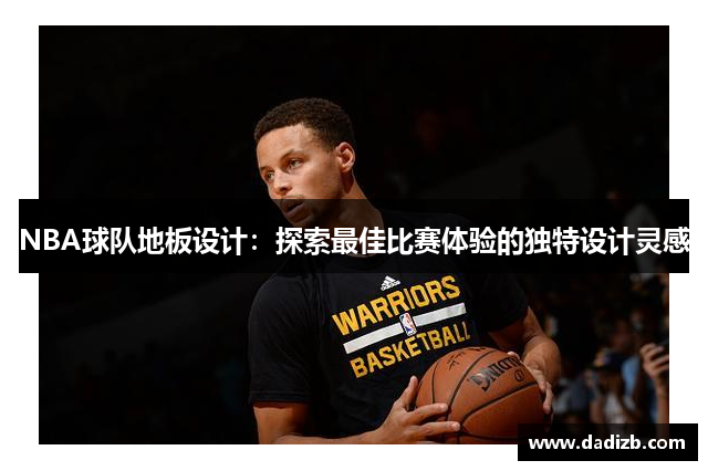 NBA球队地板设计：探索最佳比赛体验的独特设计灵感