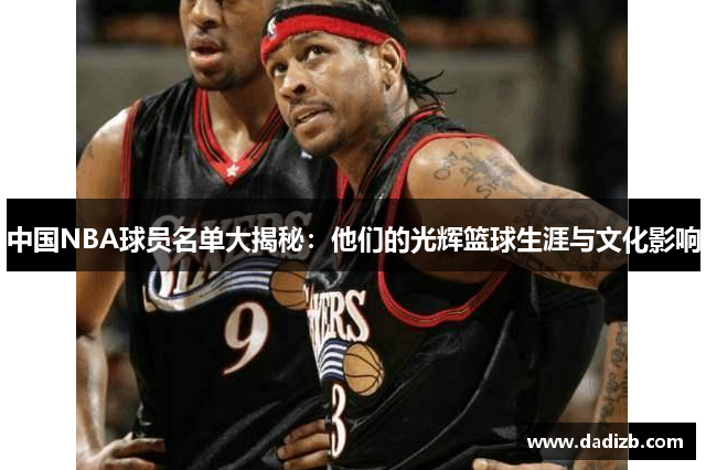 中国NBA球员名单大揭秘：他们的光辉篮球生涯与文化影响