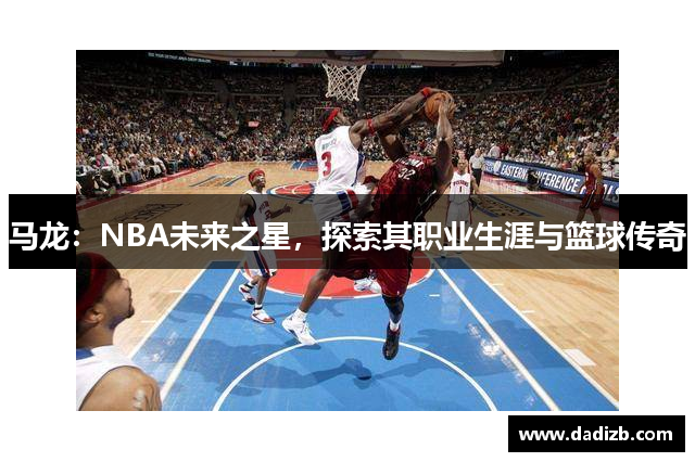 马龙：NBA未来之星，探索其职业生涯与篮球传奇